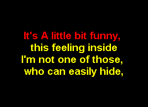 It's A little bit funny,
this feeling inside

I'm not one of those,
who can easily hide,