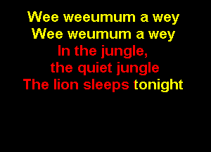 Wee weeumum a way
Wee weumum a way
In the jungle,
the quiet jungle

The lion sleeps tonight
