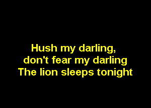 Hush my darling,

don't fear my darling
The lion sleeps tonight