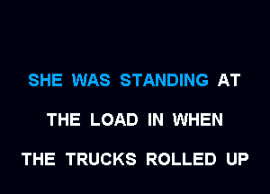 SHE WAS STANDING AT

THE LOAD IN WHEN

THE TRUCKS ROLLED UP