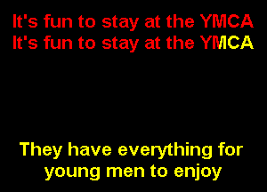 It's fun to stay at the YMCA
It's fun to stay at the YMCA

They have everything for
young men to enjoy