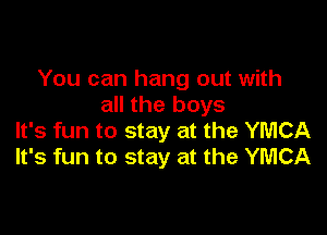 You can hang out with
all the boys

It's fun to stay at the YMCA
It's fun to stay at the YMCA