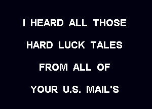 I HEARD ALL THOSE
HARD LUCK TALES

FROM ALL OF

YOUR U.S. MAIL'S
