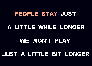 PEOPLE STAY JUST

A LITTLE WHILE LONGER

WE WON'T PLAY

JUST A LITTLE BIT LONGER