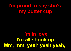 I'm proud to say she's
my butter cup

I'm in love
I'm all shook up
Mm, mm, yeah yeah yeah,