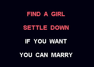 FIND A GIRL
SETTLE DOWN

IF YOU WANT

YOU CAN MARRY