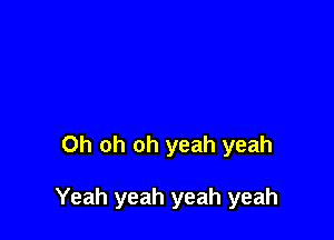 Oh oh oh yeah yeah

Yeah yeah yeah yeah