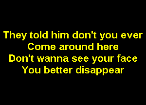 They told him don't you ever
Come around here
Don't wanna see your face
You better disappear