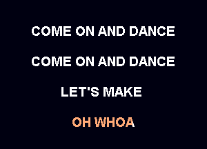 COME ON AND DANCE

COME ON AND DANCE

LET'S MAKE

OH WHOA