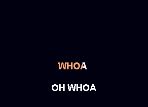 WHOA

OH WHOA