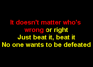 It doesn't matter who's
wrong or right
Just beat it, beat it
No one wants to be defeated