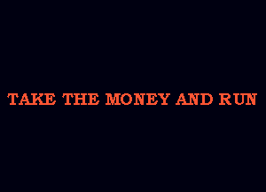 TAKE THE MONEY AND RUN