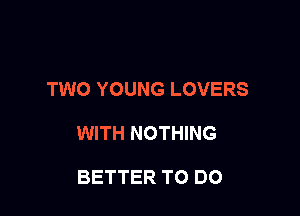 TWO YOUNG LOVERS

WITH NOTHING

BETTER TO DO