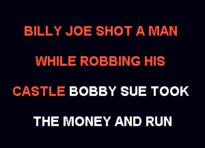 BILLY JOE SHOT A MAN

WHILE ROBBING HIS

CASTLE BOBBY SUE TOOK

THE MONEY AND RUN