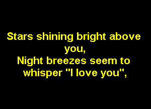 Stars shining bright above
YOU,

Night breezes seem to
whisper I love you,