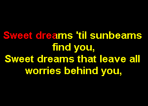 Sweet dreams 'til sunbeams
find you,
Sweet dreams that leave all
worries behind you,