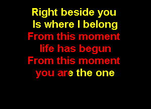 Right beside you
Is where I belong
From this moment
life has begun

From this moment
you are the one