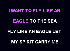I WANT TO FLY LIKE AN

EAGLE TO THE SEA

FLY LIKE AN EAGLE LET

MY SPIRIT CARRY ME