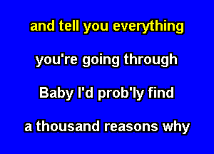 and tell you everything
you're going through

Baby I'd prob'ly find

a thousand reasons why