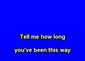 Tell me how long

you've been this way