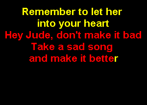 Remember to let her
into your heart
Hey Jude, don't make it bad
Take a sad song

and make it better