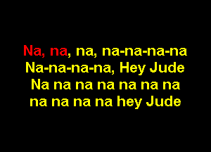 Na, na, na, na-na-na-na
Na-na-na-na, Hey Jude

Na na na na na na na
na na na na hey Jude