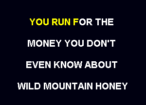 YOU RUN FOR THE
MONEY YOU DON'T
EVEN KNOW ABOUT

WILD MOUNTAIN HONEY