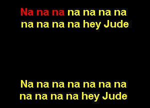 Na na na na na na na
na na na na hey Jude

Na na na na na na na
na na na na hey Jude