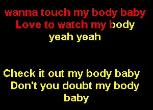 wanna touch my body baby
Love to watch my body
yeah yeah

Check it out my body baby
Don't you doubt my body
baby