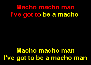 Macho macho man
I've got to be a macho

Macho macho man
I've got to be a macho man