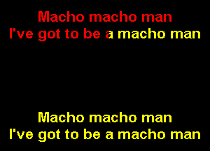 Macho macho man
I've got to be a macho man

Macho macho man
I've got to be a macho man
