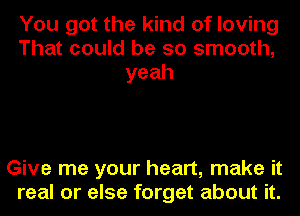 You got the kind of loving
That could be so smooth,
yeah

Give me your heart, make it
real or else 1