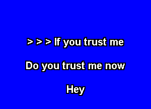 .3 t. If you trust me

Do you trust me now

Hey