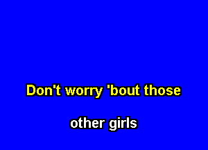 Don't worry 'bout those

other girls