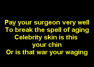 Pay your surgeon very well
To break the spell of aging
Celebrity skin is this
your chin
Or is that war your waging