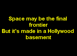 Space may be the final
frontier

But it's made in a Hollywood
basement