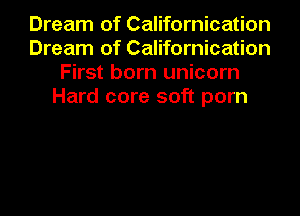 Dream of Californication
Dream of Californication
First born unicorn
Hard core soft porn