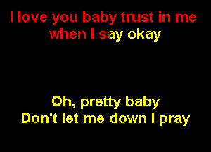I love you baby trust in me
when I say okay

0h, pretty baby
Don't let me down I pray