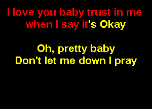 I love you baby trust in me
when I say it's Okay

0h, pretty baby

Don't let me down I pray
