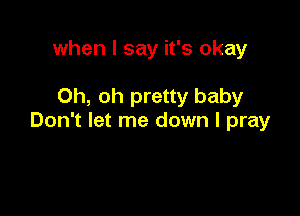 when I say it's okay

Oh, oh pretty baby

Don't let me down I pray