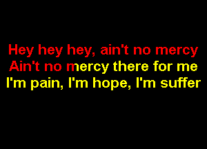 Hey hey hey, ain't no mercy
Ain't no mercy there for me

I'm pain, I'm hope, I'm suffer