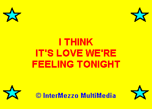 I THINK
IT'S LOVE WE'RE
FEELING TONIGHT

72? (Q lnterMezzo MultiMedia 72?