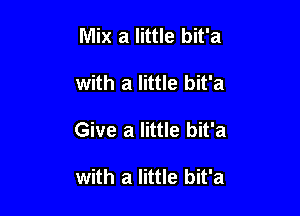 Mix a little bit'a

with a little bit'a

Give a little bit'a

with a little bit'a