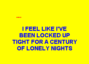 I FEEL LIKE I'VE
BEEN LOCKED UP
TIGHT FOR A CENTURY
0F LONELY NIGHTS