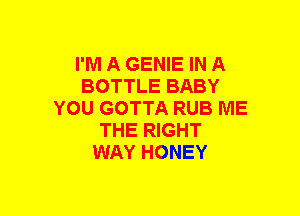 I'M A GENIE IN A
BOTTLE BABY
YOU GOTTA RUB ME
THE RIGHT
WAY HONEY