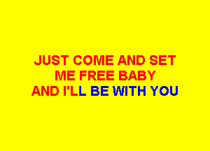 JUST COME AND SET
ME FREE BABY
AND I'LL BE WITH YOU