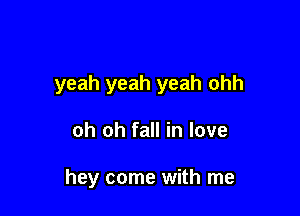 yeah yeah yeah ohh

oh oh fall in love

hey come with me