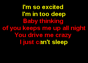 I'm so excited
I'm in too deep
Baby thinking
of you keeps me up all night

You drive me crazy
I just can't sleep