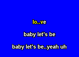 lo..ve

baby let's be

baby let's be..yeah uh