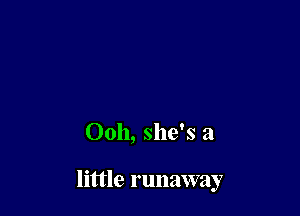 Ooh, she's a

little runaway